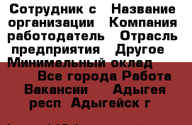 Сотрудник с › Название организации ­ Компания-работодатель › Отрасль предприятия ­ Другое › Минимальный оклад ­ 27 000 - Все города Работа » Вакансии   . Адыгея респ.,Адыгейск г.